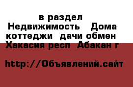 в раздел : Недвижимость » Дома, коттеджи, дачи обмен . Хакасия респ.,Абакан г.
